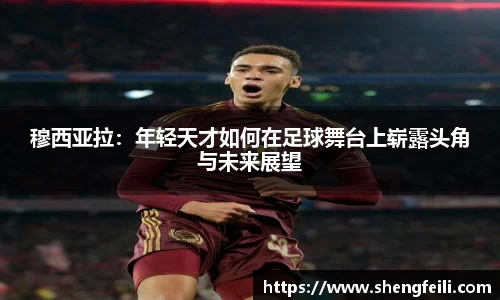 穆西亚拉：年轻天才如何在足球舞台上崭露头角与未来展望