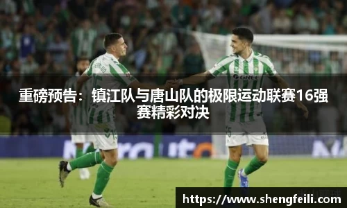 重磅预告：镇江队与唐山队的极限运动联赛16强赛精彩对决