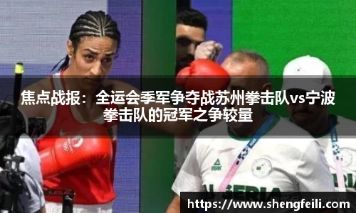 焦点战报：全运会季军争夺战苏州拳击队vs宁波拳击队的冠军之争较量