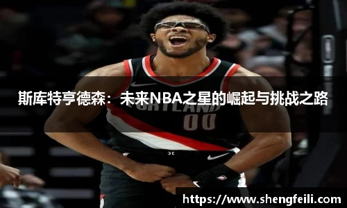 斯库特亨德森：未来NBA之星的崛起与挑战之路