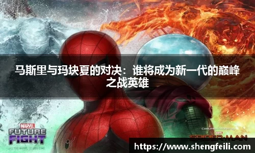 马斯里与玛块夏的对决：谁将成为新一代的巅峰之战英雄